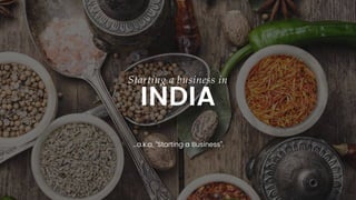 Starting a business in
INDIA
…a.k.a, “Starting a Business”.
 