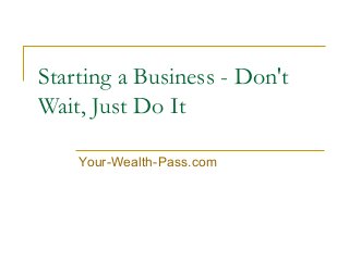 Starting a Business - Don't
Wait, Just Do It
Your-Wealth-Pass.com

 