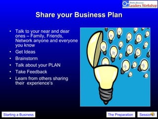 Share your Business Plan Talk to your near and dear ones – Family, Friends, Network anyone and everyone you know Get Ideas Brainstorm Talk about your PLAN Take Feedback Learn from others sharing their  experience’s 