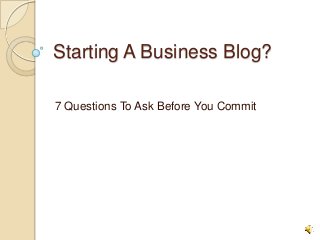 Starting A Business Blog?
7 Questions To Ask Before You Commit
 