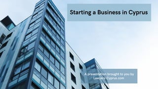 A presentation brought to you by
Lawyers-Cyprus.com
Starting a Business in Cyprus
 