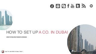 MAX TYA BUSINESS CONSULTANCY
www.uae-consultants.com
HOW TO SET UP A CO. IN DUBAI
STEPS%TO%TAKE%AND%THINGS%TO%CONSIDER
 