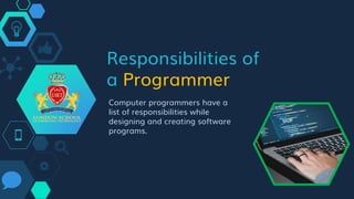 Responsibilities of
a Programmer
Computer programmers have a
list of responsibilities while
designing and creating software
programs.
 