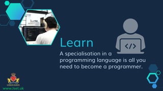 Learn
A specialisation in a
programming language is all you
need to become a programmer.
www.lset.uk
 