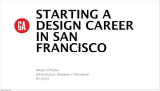 STARTING A
DESIGN CAREER
IN SAN
FRANCISCO
Megan O’Rorke
GA Instructor, Designer in Residence
9/1/2013
Tuesday, October 8, 13
 