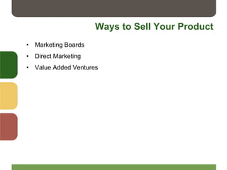 Ways to Sell Your Product
• Marketing Boards
• Direct Marketing
• Value Added Ventures
 