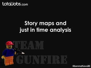 Story maps and
just in time analysis


Team
GunFire                 @benmathews80
 