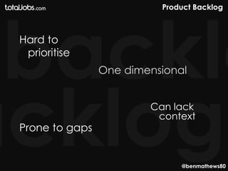 Product Backlog



Hard to
 prioritise
                One dimensional


                        Can lack
                         context
Prone to gaps


                              @benmathews80
 
