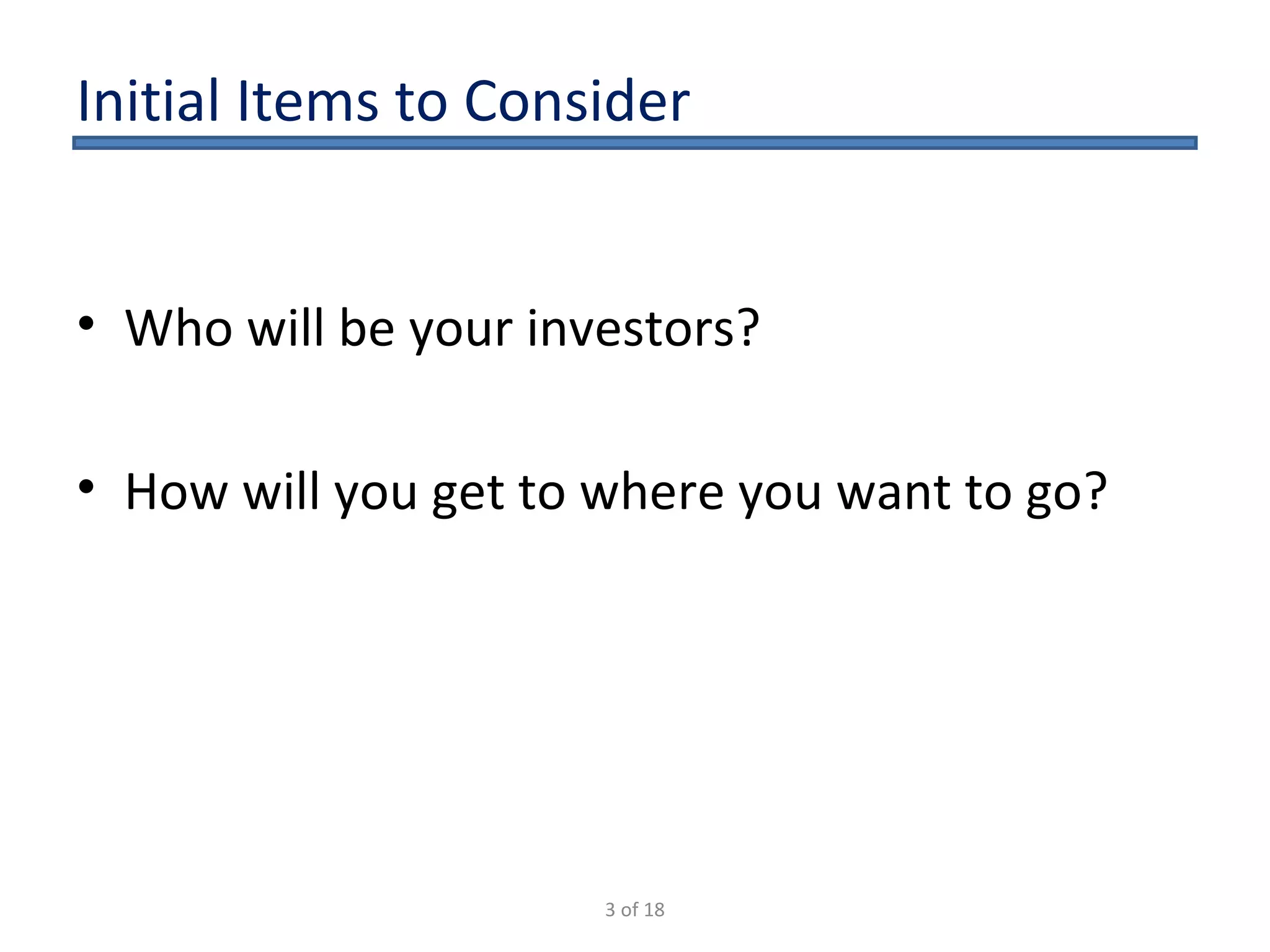 Who will be your investors? How will you get to where you want to go? Initial Items to Consider 3 of 18 