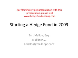 Starting a Hedge Fund in 2009 Bart Mallon, Esq. www. hedgefundlawblog .com For 40 minute voice presentation with this  presentation, please visit website. 