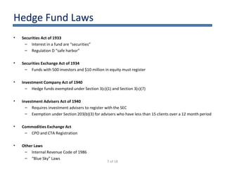Hedge Fund Laws <ul><li>Securities Act of 1933 </li></ul><ul><ul><li>Interest in a fund are “securities” </li></ul></ul><u...