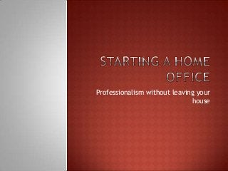 Professionalism without leaving your
house
 