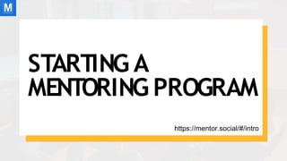 STARTING A
MENTORING PROGRAM
https://mentor.social/#/intro
 