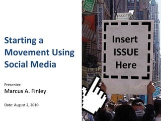 Starting a Movement Using Social Media  Presenter: Marcus A. Finley Date: August 2, 2010 Insert  ISSUE Here 