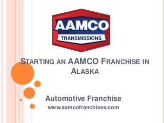STARTING AN AAMCO FRANCHISE IN
ALASKA
Automotive Franchise
www.aamcofranchises.com
 