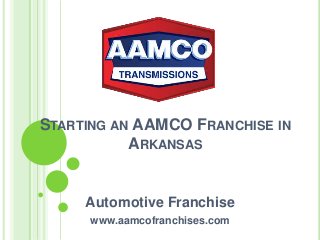 STARTING AN AAMCO FRANCHISE IN
ARKANSAS
Automotive Franchise
www.aamcofranchises.com
 