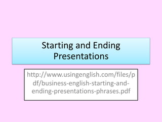 Starting and Ending
Presentations
http://www.usingenglish.com/files/p
df/business-english-starting-and-
ending-presentations-phrases.pdf
 
