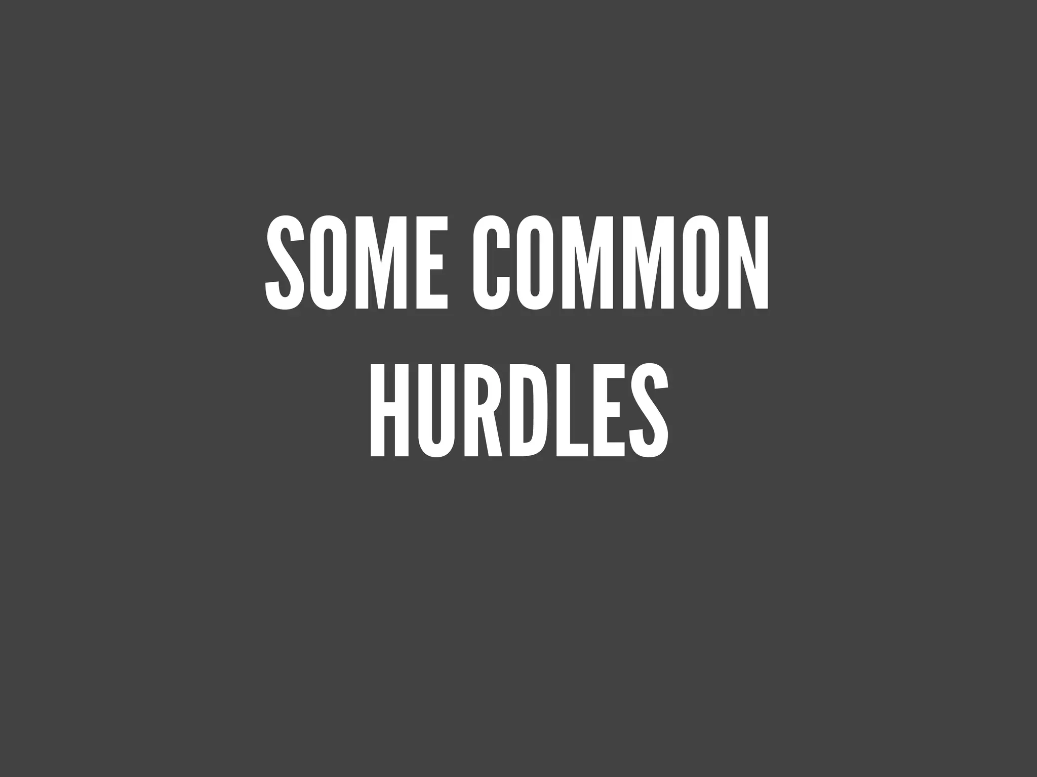 SOME COMMON
  HURDLES
 