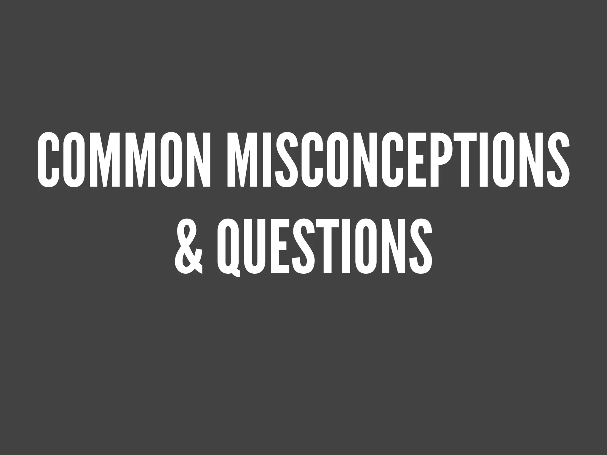 COMMON MISCONCEPTIONS
     & QUESTIONS
 