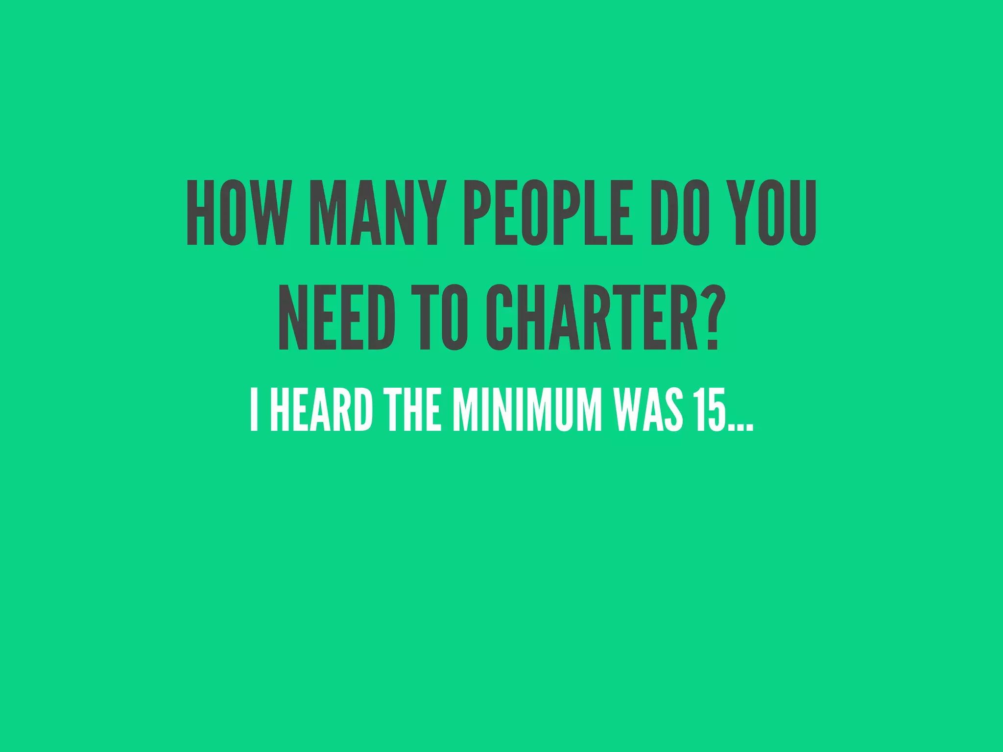 HOW MANY PEOPLE DO YOU
   NEED TO CHARTER?
  I HEARD THE MINIMUM WAS 15...
 