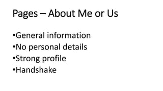 Pages – About Me or Us
•General information
•No personal details
•Strong profile
•Handshake
 