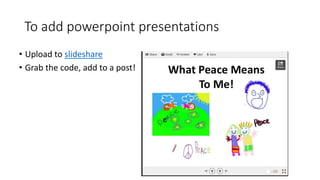 To add powerpoint presentations
• Upload to slideshare
• Grab the code, add to a post!
 