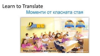 http://antoineta.wordpress.com
Learn to Translate
 