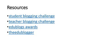 Resources
•student blogging challenge
•teacher blogging challenge
•edublogs awards
•theedublogger
 