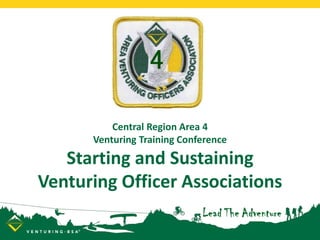 Central Region Area 4
Venturing Training Conference
Starting and Sustaining
Venturing Officer Associations
 