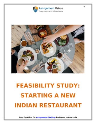 Best Solution for Assignment Writing Problems in Australia
0
FEASIBILITY STUDY:
STARTING A NEW
INDIAN RESTAURANT
 