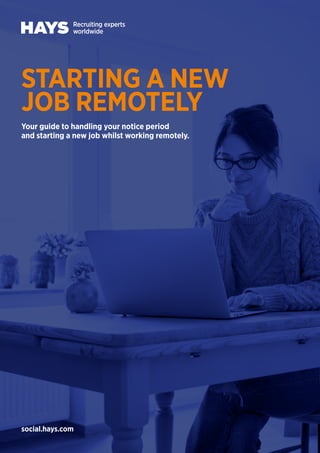 social.hays.com
STARTING A NEW
JOB REMOTELY
Your guide to handling your notice period
and starting a new job whilst working remotely.
 