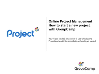 Online Project Management How to start a new project with GroupCamp You’ve just created an account to use GroupCamp Project and would like some help on how to get started 