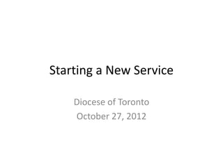Starting a New Service

    Diocese of Toronto
    October 27, 2012
 