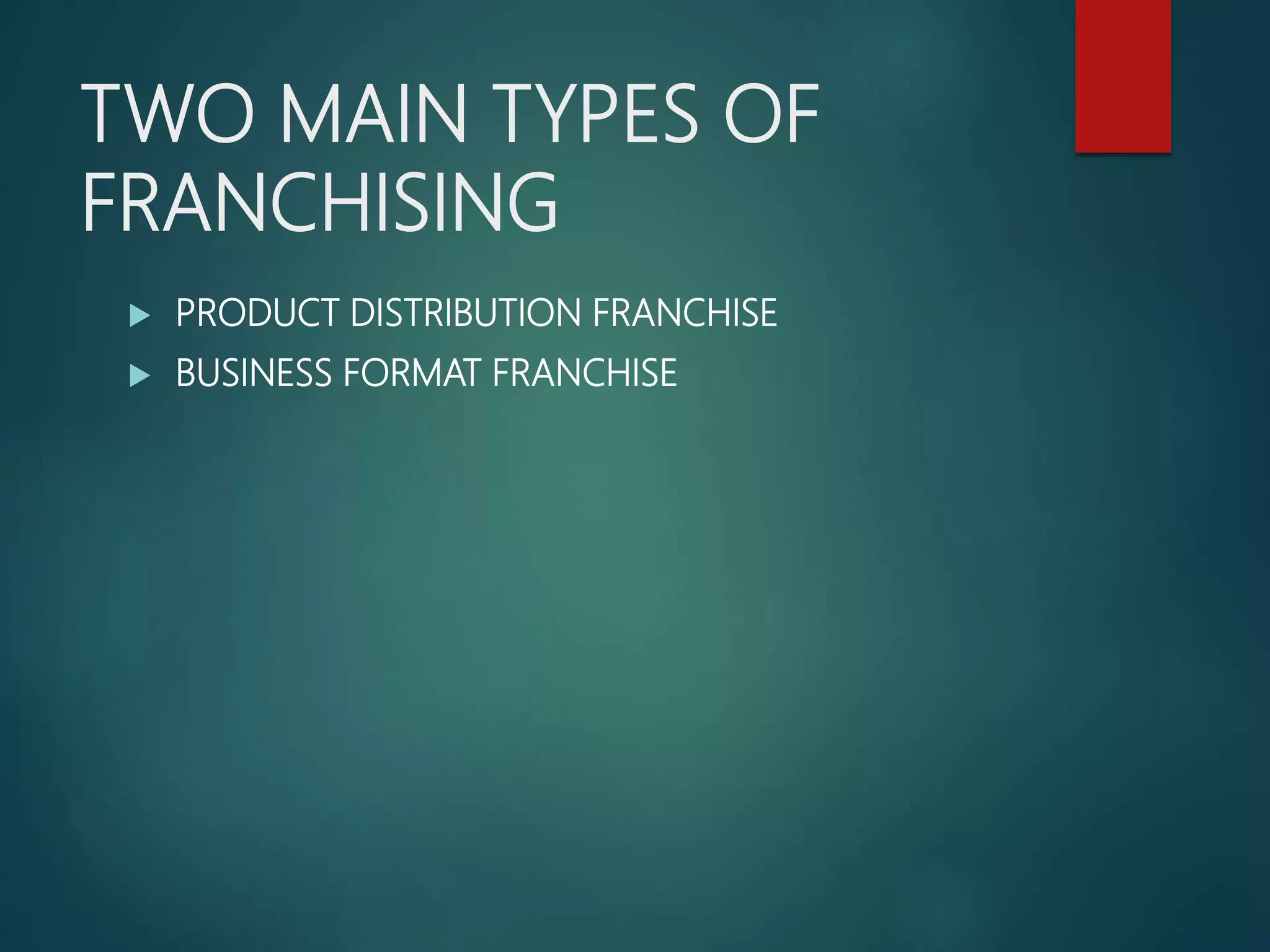 TWO MAIN TYPES OF
FRANCHISING
 PRODUCT DISTRIBUTION FRANCHISE
 BUSINESS FORMAT FRANCHISE
 