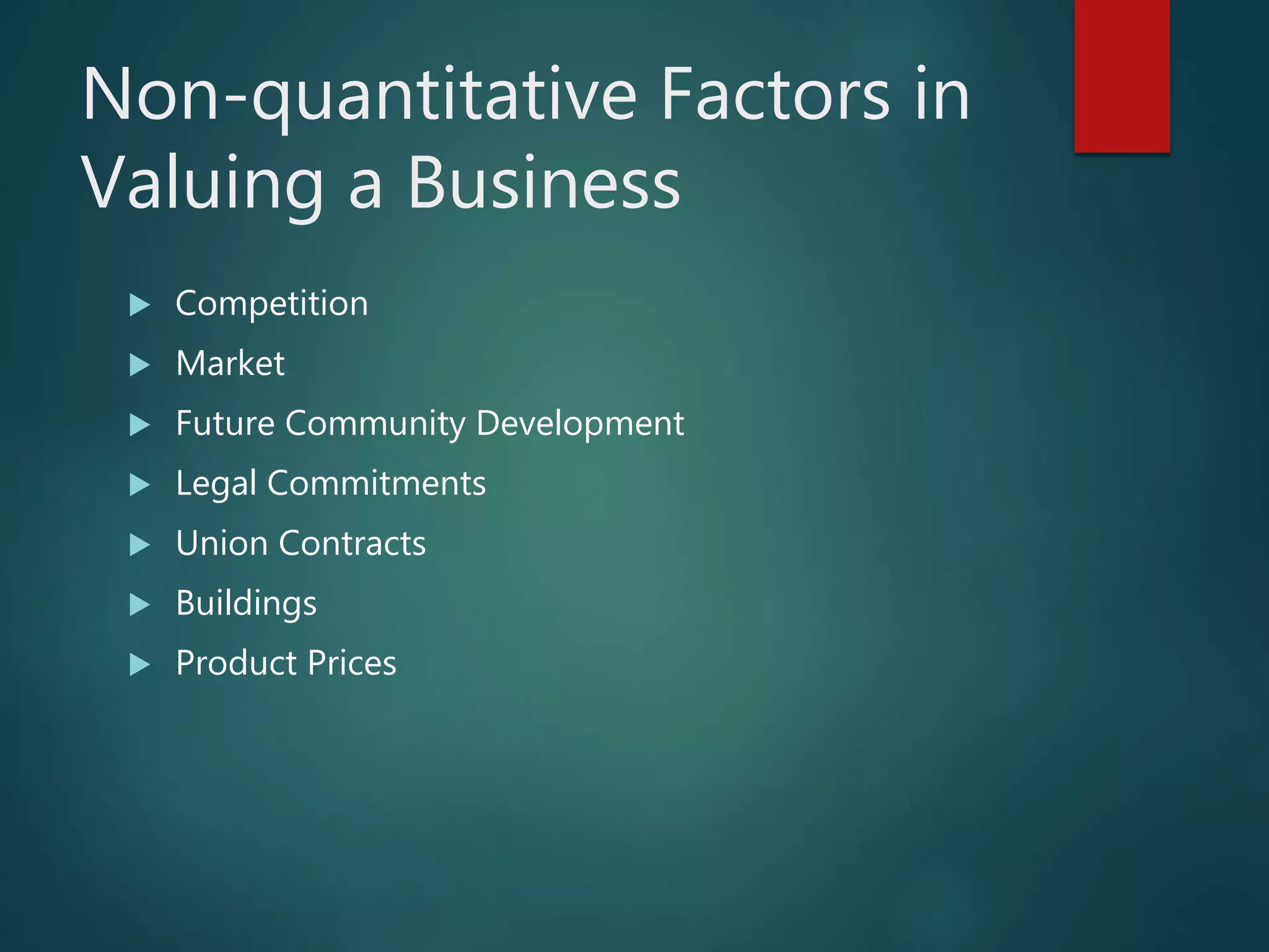 Non-quantitative Factors in
Valuing a Business
 Competition
 Market
 Future Community Development
 Legal Commitments
 Union Contracts
 Buildings
 Product Prices
 