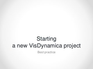 Starting
a new VisDynamica project
Best practice
 
