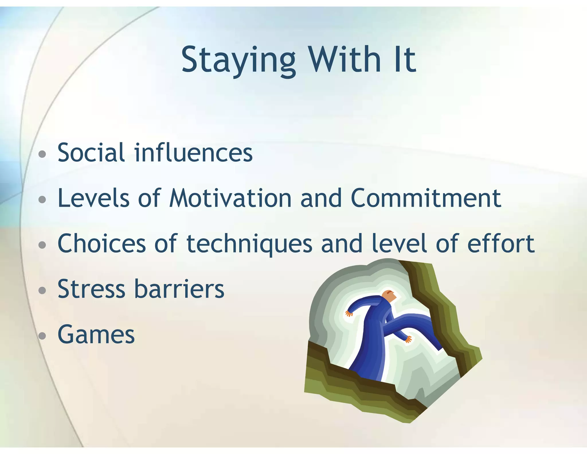 Staying With It

• Social influences
• Levels of Motivation and Commitment
• Choices of techniques and level of effort
• Stress barriers
• Games
 