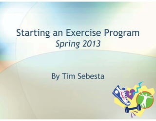 Starting an Exercise Program
        Spring 2013


       By Tim Sebesta
 