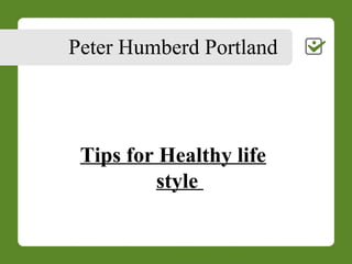 Peter Humberd Portland
Tips for Healthy life
style
 