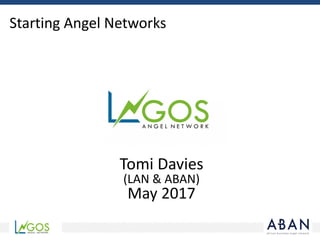 Starting	Angel	Networks
Tomi	Davies	
(LAN	&	ABAN)
May	2017
 
