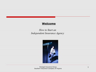 Welcome

       How to Start an
Independent Insurance Agency




         Donegal Insurance Group           1
  Southern Insurance Company of Virginia
 