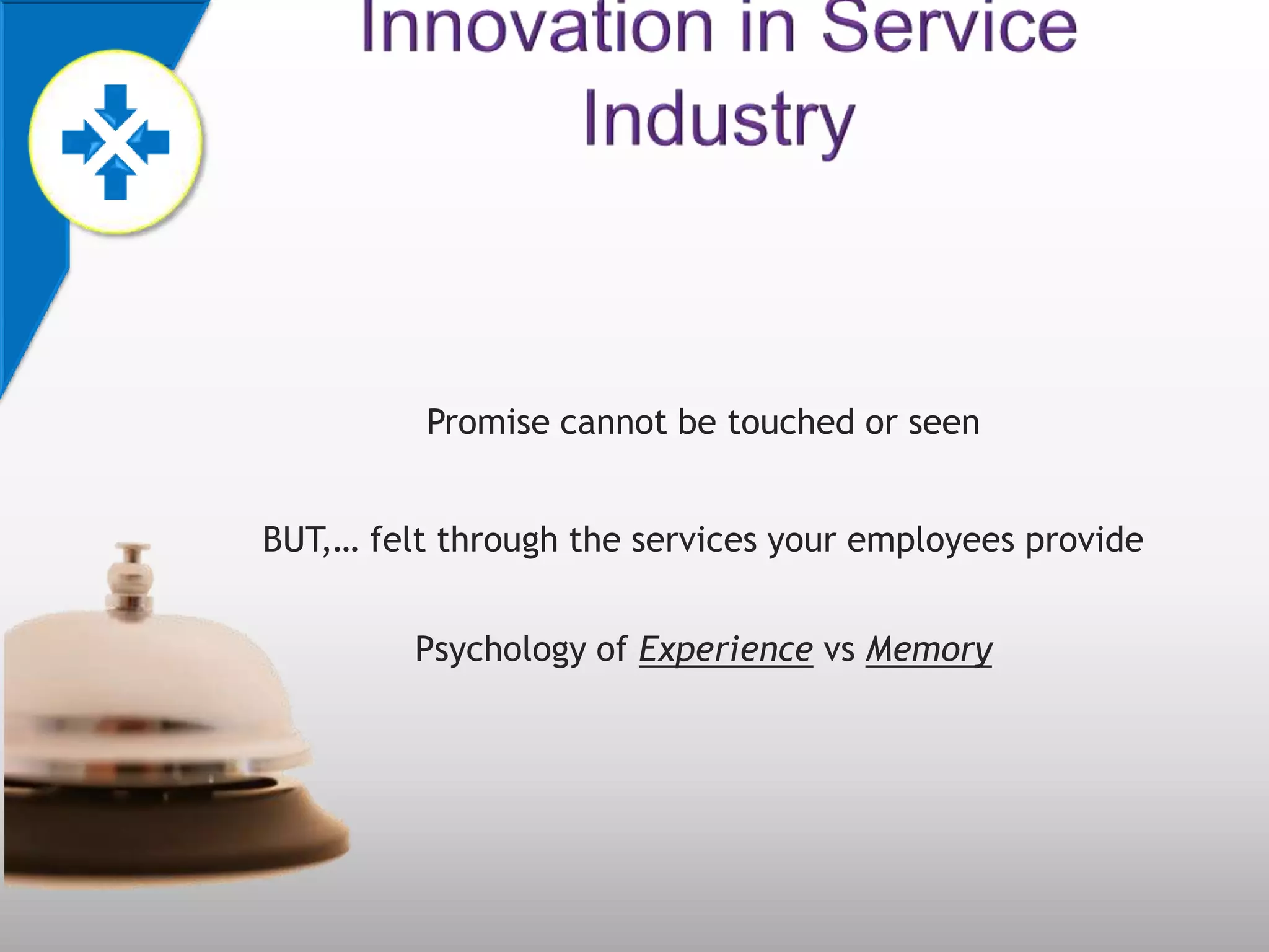 Promise cannot be touched or seen


BUT,… felt through the services your employees provide


         Psychology of Experience vs Memory
 