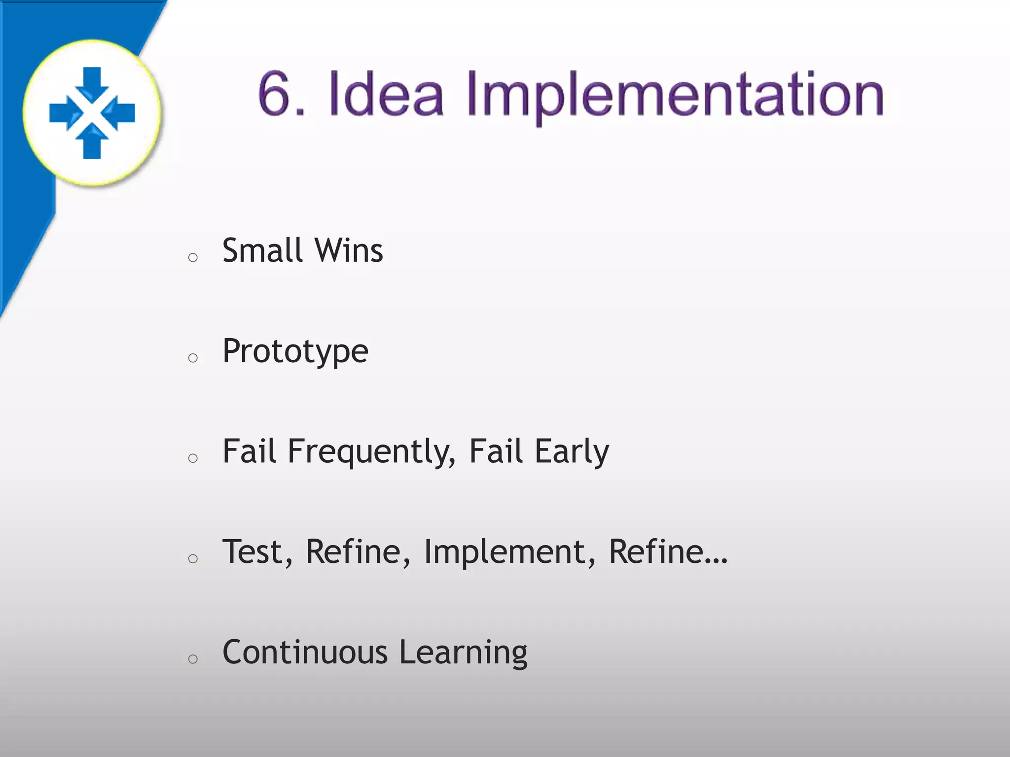 o   Small Wins

o   Prototype

o   Fail Frequently, Fail Early

o   Test, Refine, Implement, Refine…

o   Continuous Learning
 