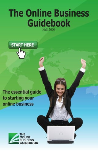 The Online Business
      Guidebook       Fall 2009



    START HERE




The essential guide
to starting your
online business
 