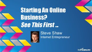 Starting An Online
Business?
See This First ...
Steve Shaw
Internet Entrepreneur
 