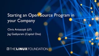 Starting an Open Source Program in
your Company
Chris Aniszczyk (LF)
Jag Gadiyaram (Capital One)
 