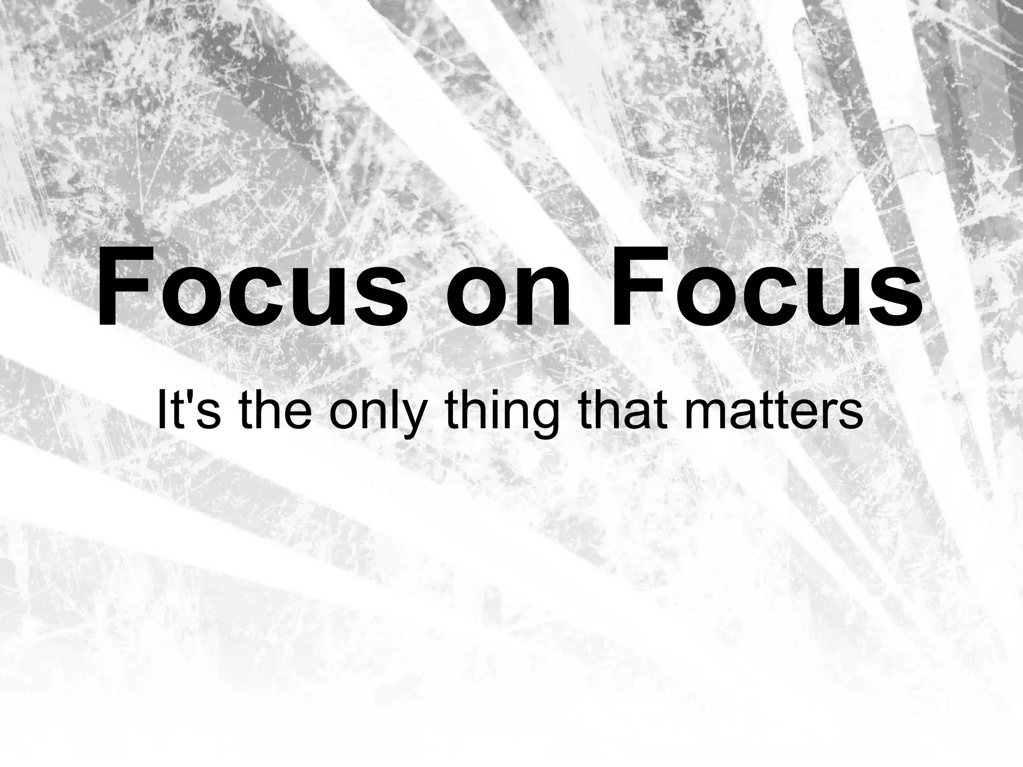 Focus on Focus
 It's the only thing that matters
 