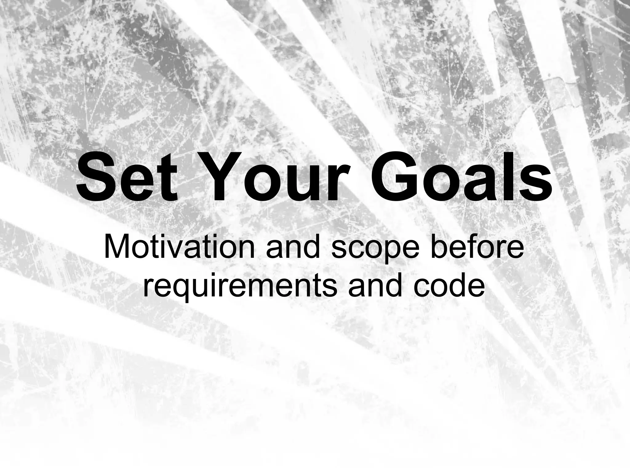 Set Your Goals
Motivation and scope before
  requirements and code
 