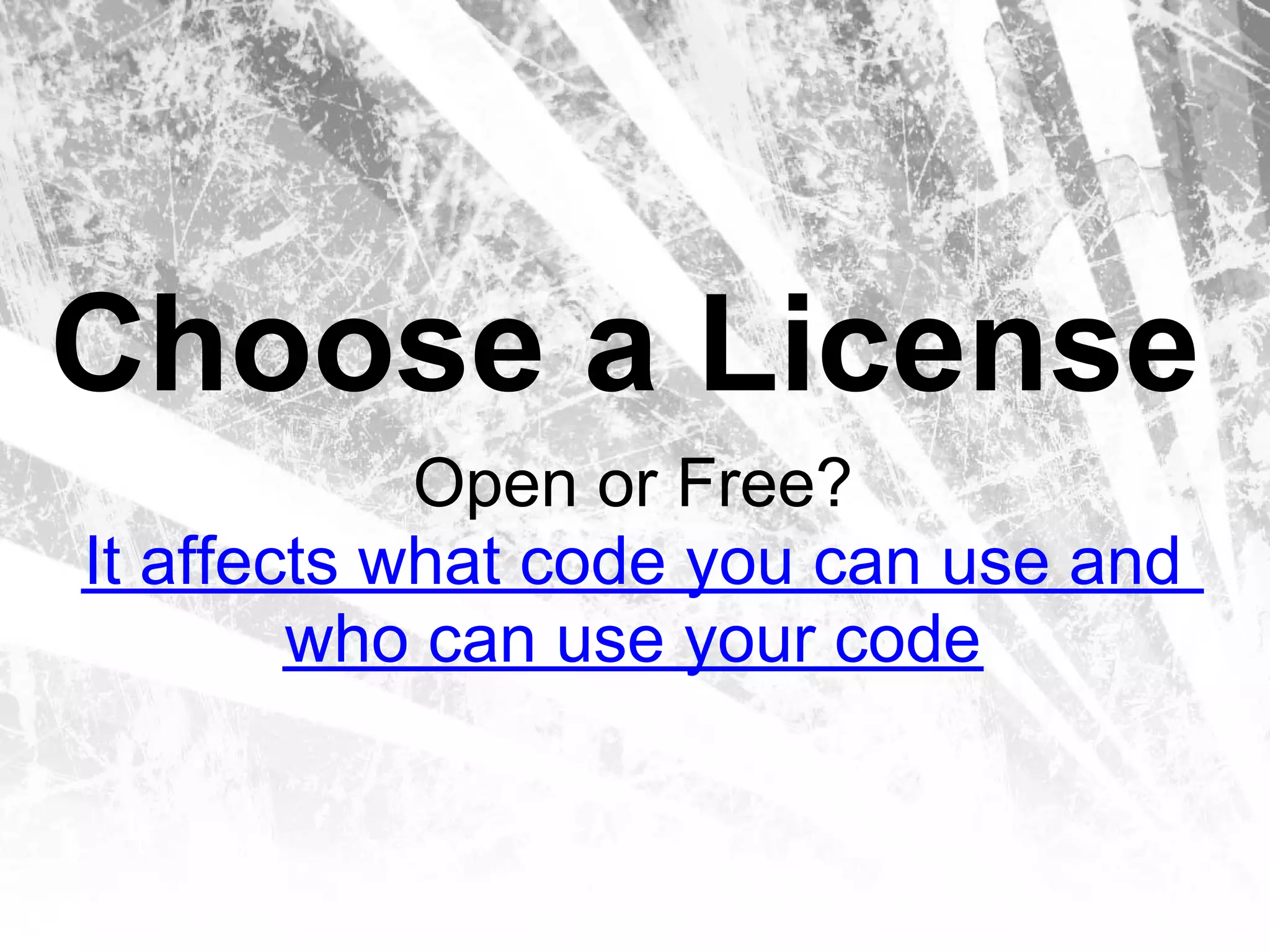 Choose a License
            Open or Free?
It affects what code you can use and
        who can use your code
 