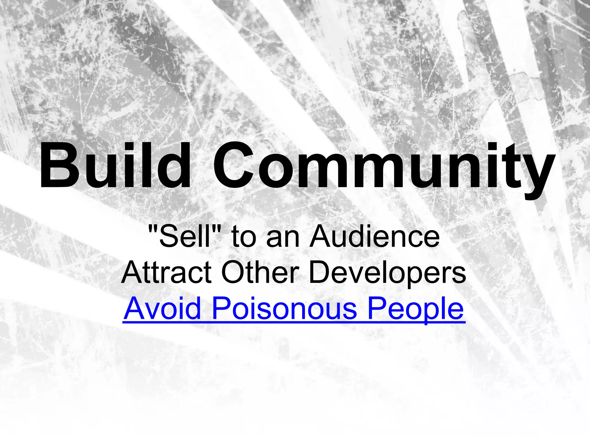 Build Community
    "Sell" to an Audience
  Attract Other Developers
  Avoid Poisonous People
 